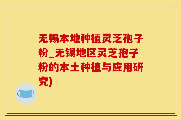 无锡本地种植灵芝孢子粉_无锡地区灵芝孢子粉的本土种植与应用研究)