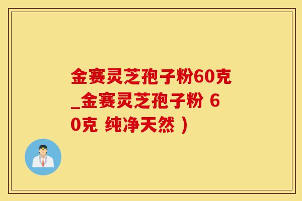 金赛灵芝孢子粉60克_金赛灵芝孢子粉 60克 纯净天然 )
