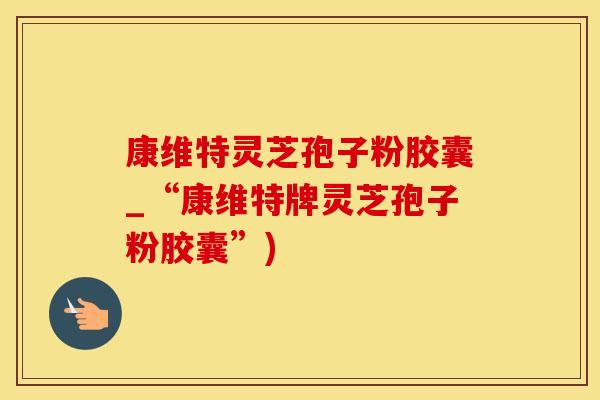康维特灵芝孢子粉胶囊_“康维特牌灵芝孢子粉胶囊”)