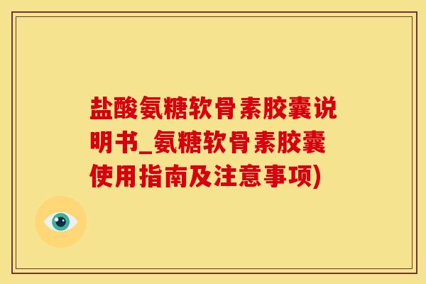 盐酸氨糖软骨素胶囊说明书_氨糖软骨素胶囊使用指南及注意事项)
