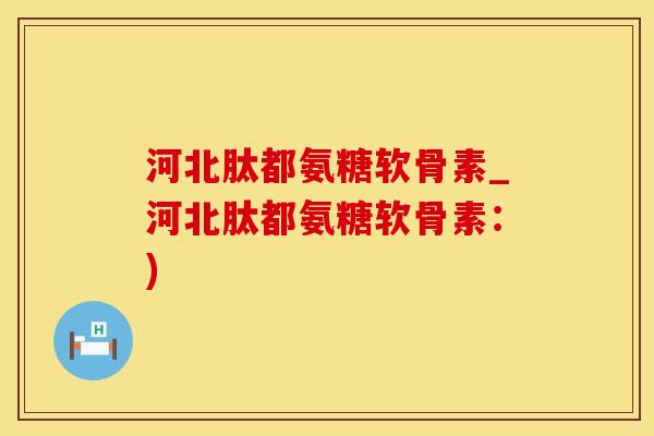 河北肽都氨糖软骨素_河北肽都氨糖软骨素：)