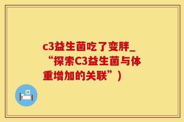 c3益生菌吃了变胖_“探索C3益生菌与体重增加的关联”)