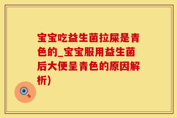宝宝吃益生菌拉屎是青色的_宝宝服用益生菌后大便呈青色的原因解析)