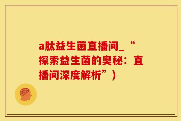 a肽益生菌直播间_“探索益生菌的奥秘:直播间深度解析”) a肽益生菌直播间_“探索益生菌的奥秘:直播间深度解析”)