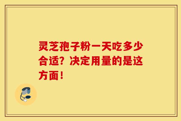 灵芝孢子粉一天吃多少合适？决定用量的是这方面！