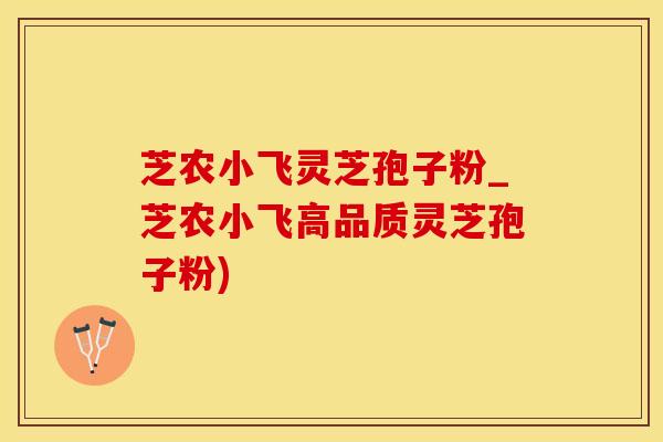 芝农小飞灵芝孢子粉_芝农小飞高品质灵芝孢子粉) 芝农小飞灵芝孢子粉_芝农小飞高品质灵芝孢子粉)