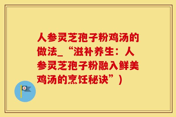 人参灵芝孢子粉鸡汤的做法_“滋补养生：人参灵芝孢子粉融入鲜美鸡汤的烹饪秘诀”)
