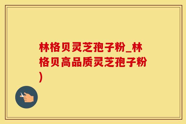 林格贝灵芝孢子粉_林格贝高品质灵芝孢子粉)