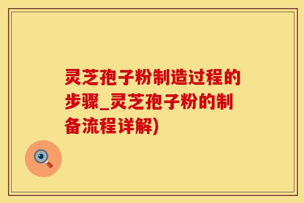 灵芝孢子粉制造过程的步骤_灵芝孢子粉的制备流程详解)