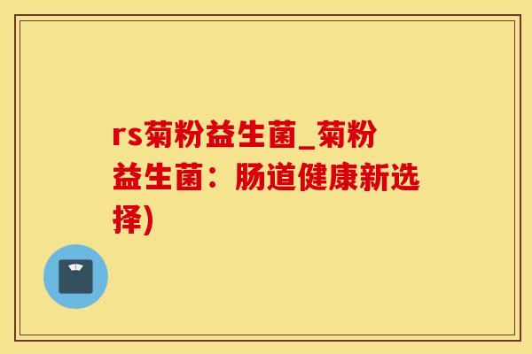 rs菊粉益生菌_菊粉益生菌：肠道健康新选择)