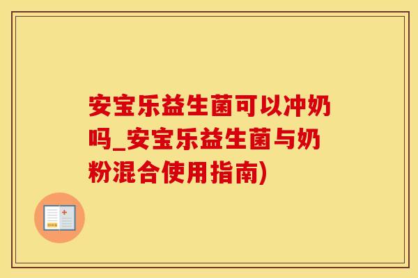 安宝乐益生菌可以冲奶吗_安宝乐益生菌与奶粉混合使用指南)