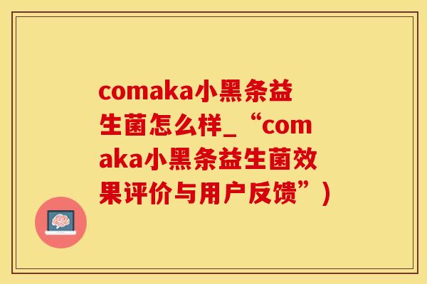 comaka小黑条益生菌怎么样_“comaka小黑条益生菌效果评价与用户反馈”) comaka小黑条益生菌怎么样_“comaka小黑条益生菌效果评价与用户反馈”)