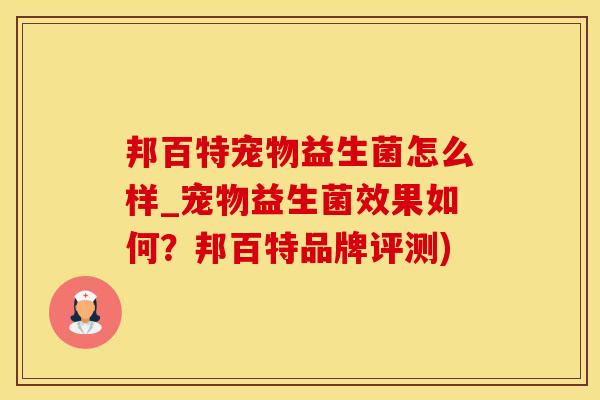 邦百特宠物益生菌怎么样_宠物益生菌效果如何？邦百特品牌评测)