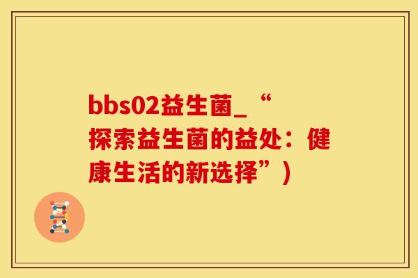 bbs02益生菌_“探索益生菌的益处：健康生活的新选择”)