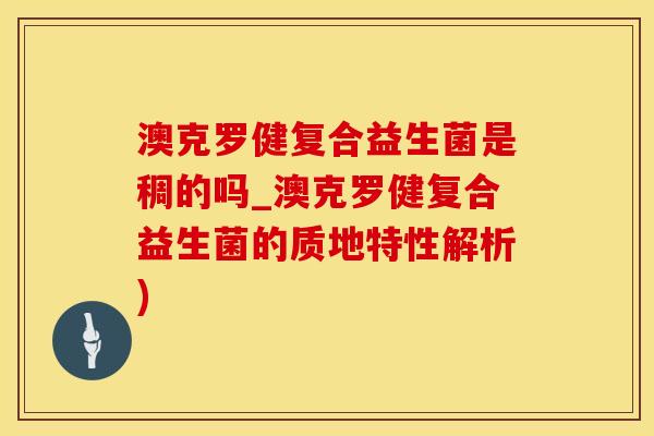 澳克罗健复合益生菌是稠的吗_澳克罗健复合益生菌的质地特性解析) 澳克罗健复合益生菌是稠的吗_澳克罗健复合益生菌的质地特性解析)