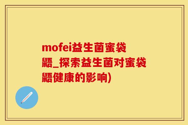 mofei益生菌蜜袋鼯_探索益生菌对蜜袋鼯健康的影响)