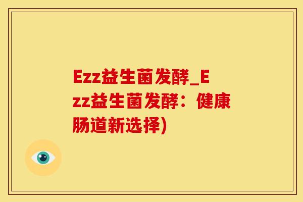 Ezz益生菌发酵_Ezz益生菌发酵：健康肠道新选择)