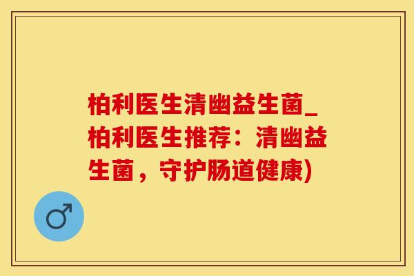 柏利医生清幽益生菌_柏利医生推荐：清幽益生菌，守护肠道健康)