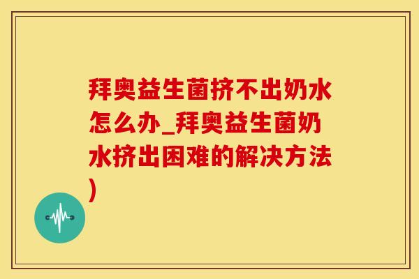 拜奥益生菌挤不出奶水怎么办_拜奥益生菌奶水挤出困难的解决方法)