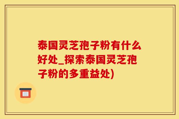 泰国灵芝孢子粉有什么好处_探索泰国灵芝孢子粉的多重益处)