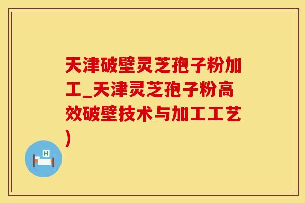 天津破壁灵芝孢子粉加工_天津灵芝孢子粉高效破壁技术与加工工艺)