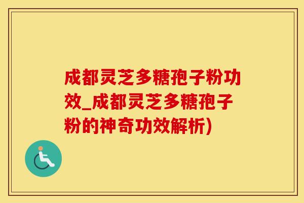 成都灵芝多糖孢子粉功效_成都灵芝多糖孢子粉的神奇功效解析)
