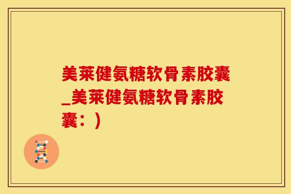 美莱健氨糖软骨素胶囊_美莱健氨糖软骨素胶囊：)