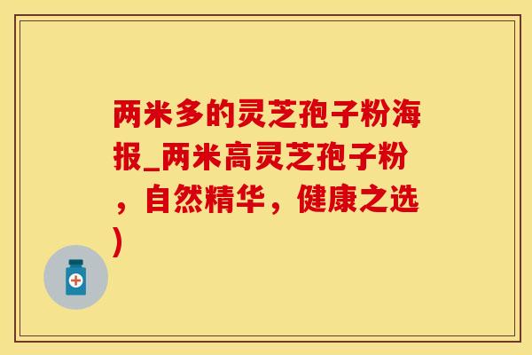 两米多的灵芝孢子粉海报_两米高灵芝孢子粉，自然精华，健康之选)