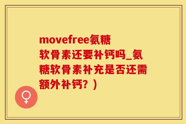 movefree氨糖软骨素还要补钙吗_氨糖软骨素补充是否还需额外补钙？)