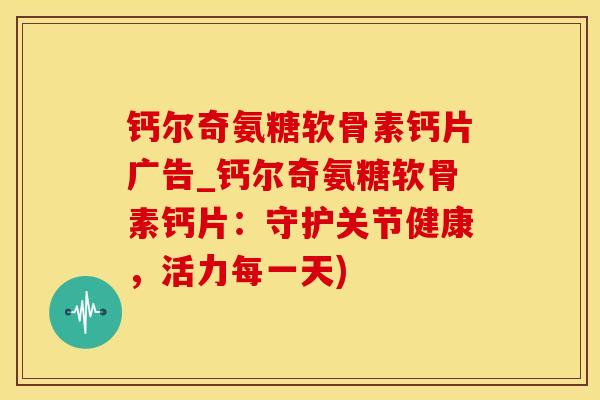 钙尔奇氨糖软骨素钙片广告_钙尔奇氨糖软骨素钙片：守护关节健康，活力每一天)