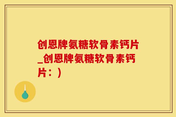 创恩牌氨糖软骨素钙片_创恩牌氨糖软骨素钙片：)
