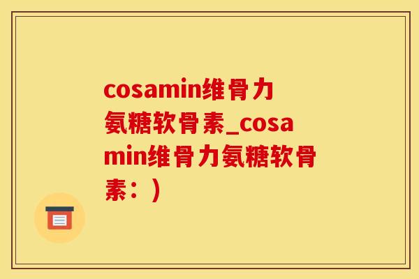cosamin维骨力氨糖软骨素_cosamin维骨力氨糖软骨素：)