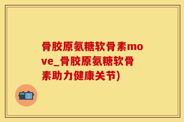 骨胶原氨糖软骨素move_骨胶原氨糖软骨素助力健康关节)
