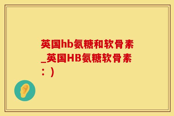 英国hb氨糖和软骨素_英国HB氨糖软骨素：)