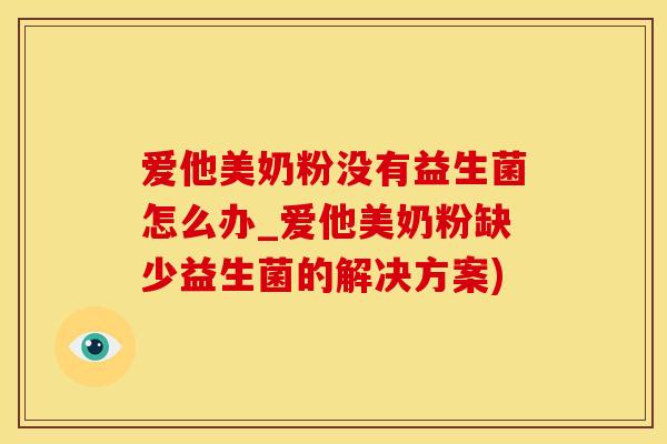 爱他美奶粉没有益生菌怎么办_爱他美奶粉缺少益生菌的解决方案)