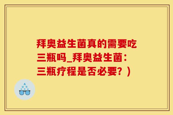 拜奥益生菌真的需要吃三瓶吗_拜奥益生菌：三瓶疗程是否必要？)