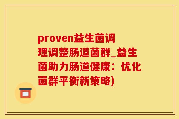proven益生菌调理调整肠道菌群_益生菌助力肠道健康:优化菌群平衡新策略) proven益生菌调理调整肠道菌群_益生菌助力肠道健康:优化菌群平衡新策略)