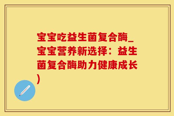 宝宝吃益生菌复合酶_宝宝营养新选择：益生菌复合酶助力健康成长)