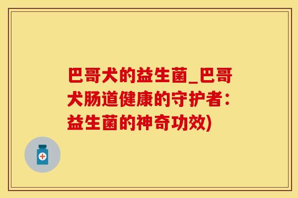 巴哥犬的益生菌_巴哥犬肠道健康的守护者：益生菌的神奇功效)