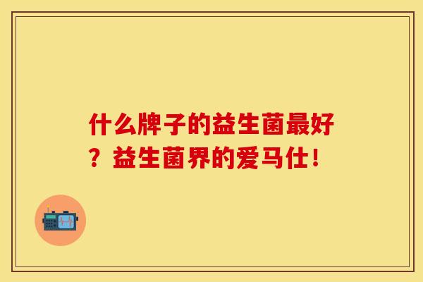 什么牌子的益生菌最好？益生菌界的爱马仕！