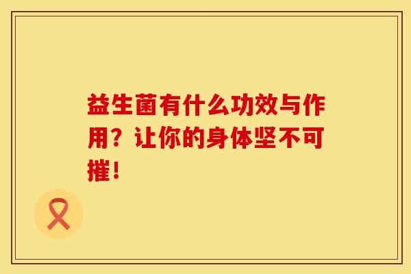 益生菌有什么功效与作用？让你的身体坚不可摧！