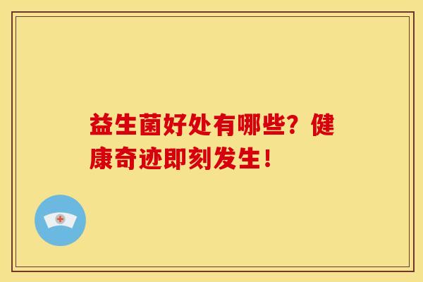 益生菌好处有哪些？健康奇迹即刻发生！