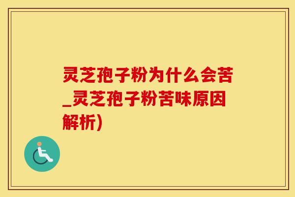 灵芝孢子粉为什么会苦_灵芝孢子粉苦味原因解析)
