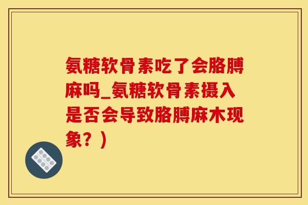 氨糖软骨素吃了会胳膊麻吗_氨糖软骨素摄入是否会导致胳膊麻木现象？)