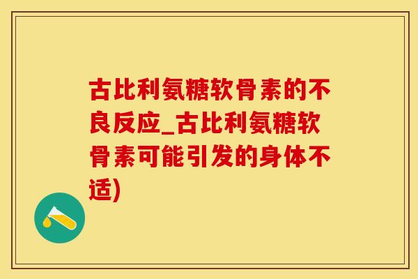 古比利氨糖软骨素的不良反应_古比利氨糖软骨素可能引发的身体不适)