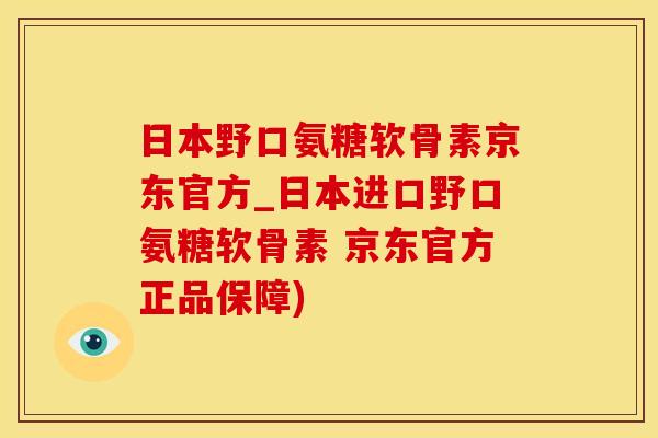 日本野口氨糖软骨素京东官方_日本进口野口氨糖软骨素 京东官方正品保障)