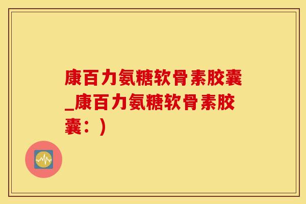 康百力氨糖软骨素胶囊_康百力氨糖软骨素胶囊：)