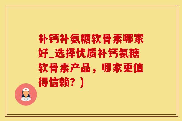 补钙补氨糖软骨素哪家好_选择优质补钙氨糖软骨素产品，哪家更值得信赖？)