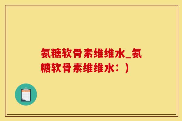 氨糖软骨素维维水_氨糖软骨素维维水：)