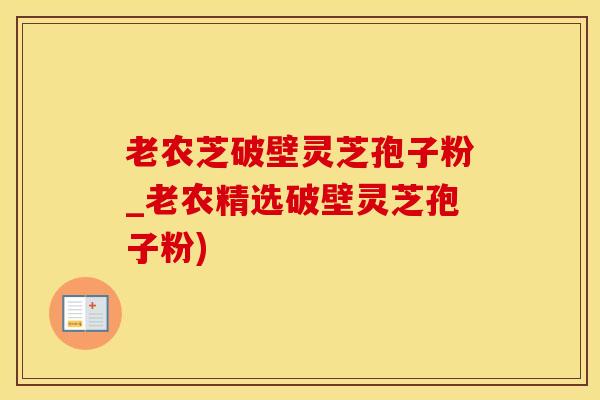 老农芝破壁灵芝孢子粉_老农精选破壁灵芝孢子粉)